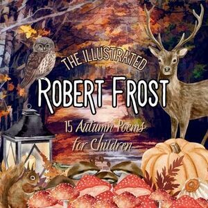 The Illustrated Robert Frost: 15 Autumn Poems for Children -- Robert Frost